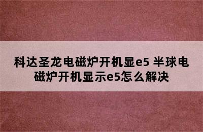 科达圣龙电磁炉开机显e5 半球电磁炉开机显示e5怎么解决